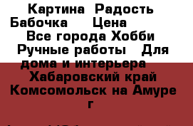 Картина “Радость (Бабочка)“ › Цена ­ 3 500 - Все города Хобби. Ручные работы » Для дома и интерьера   . Хабаровский край,Комсомольск-на-Амуре г.